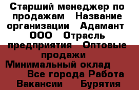 Старший менеджер по продажам › Название организации ­ Адамант, ООО › Отрасль предприятия ­ Оптовые продажи › Минимальный оклад ­ 80 000 - Все города Работа » Вакансии   . Бурятия респ.